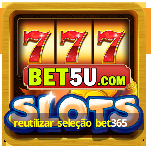 reutilizar seleção bet365